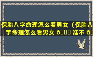 保胎八字命理怎么看男女（保胎八字命理怎么看男女 🐅 准不 🌹 准）